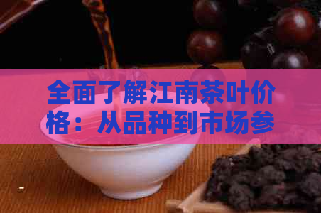 全面了解江南茶叶价格：从品种到市场参考一览表