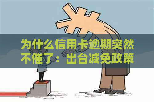 为什么信用卡逾期突然不催了：出台减免政策，银行转向风险控制。