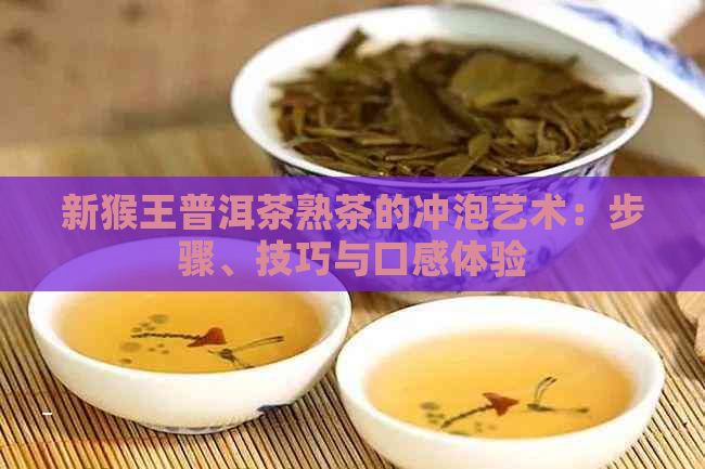 新猴王普洱茶熟茶的冲泡艺术：步骤、技巧与口感体验