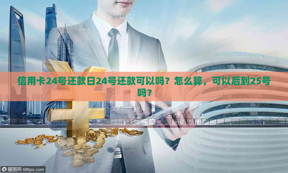 信用卡24号还款日24号还款可以吗？怎么算，可以后到25号吗？