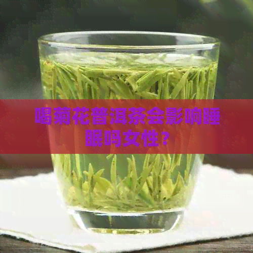 喝菊花普洱茶会影响睡眠吗女性？