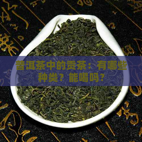 普洱茶中的贡茶：有哪些种类？能喝吗？