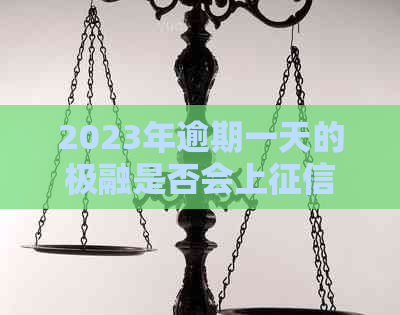 2023年逾期一天的极融是否会上：影响信用吗？