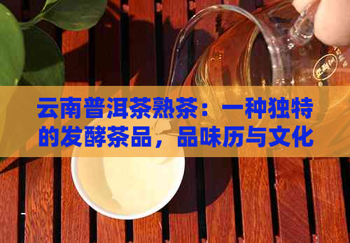 云南普洱茶熟茶：一种独特的发酵茶品，品味历与文化的醇厚之味