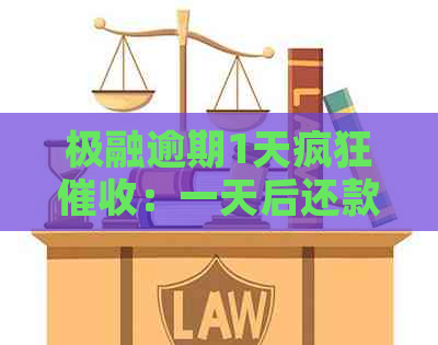 极融逾期1天疯狂：一天后还款要求及真实性