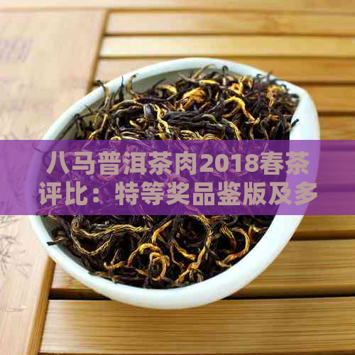 八马普洱茶肉2018春茶评比：特等奖品鉴版及多款不同规格肉茶