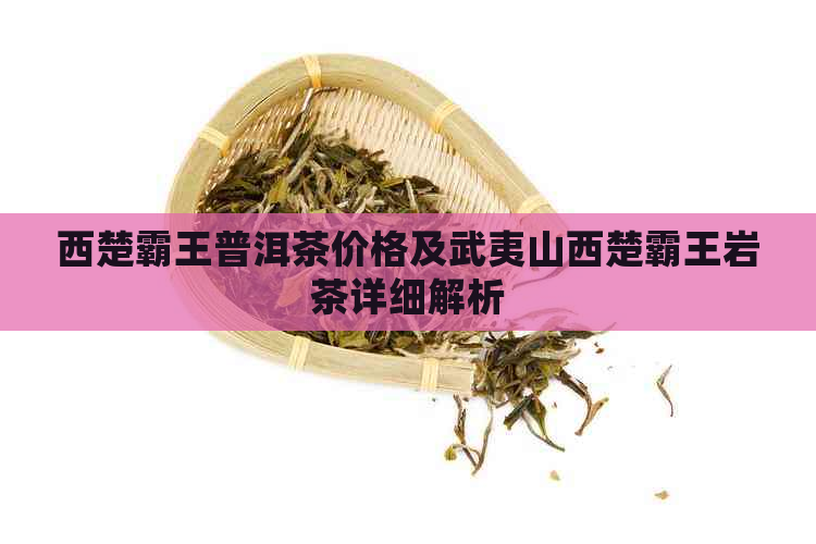 西楚霸王普洱茶价格及武夷山西楚霸王岩茶详细解析