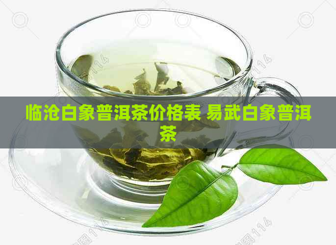 临沧白象普洱茶价格表 易武白象普洱茶