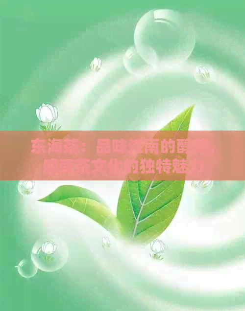 东海茶：品味江南的醇美，感受茶文化的独特魅力