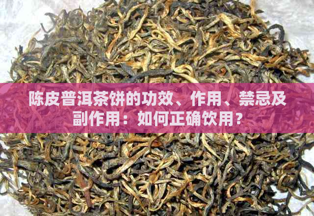 陈皮普洱茶饼的功效、作用、禁忌及副作用：如何正确饮用？