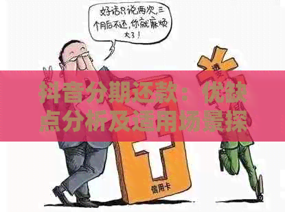 抖音分期还款：优缺点分析及适用场景探讨，你真的了解吗？