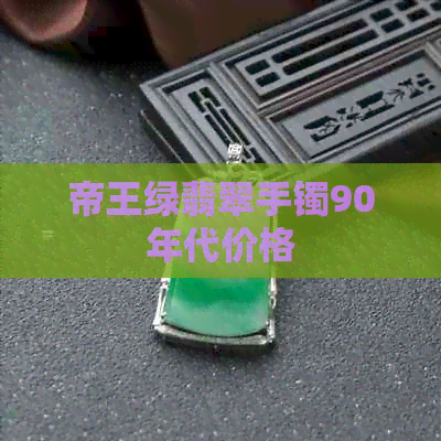 帝王绿翡翠手镯90年代价格