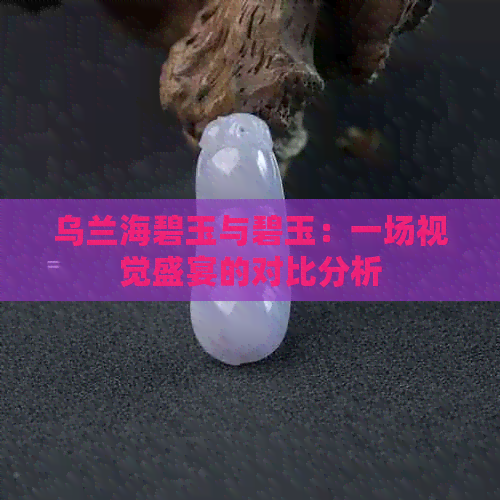 乌兰海碧玉与碧玉：一场视觉盛宴的对比分析