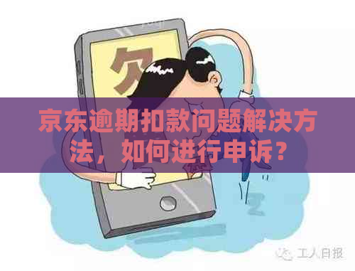 京东逾期扣款问题解决方法，如何进行申诉？