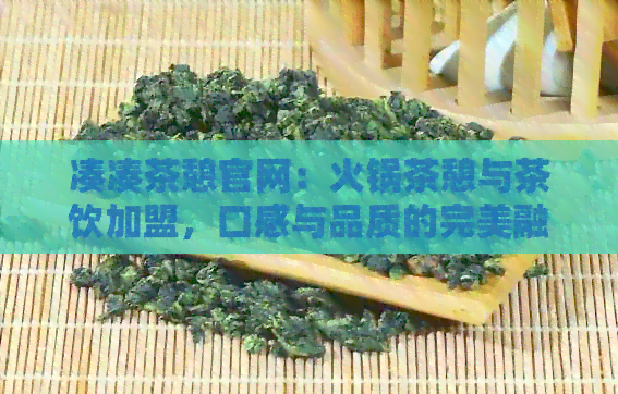 凑凑茶憩官网：火锅茶憩与茶饮加盟，口感与品质的完美融合