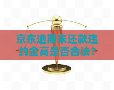 京东逾期未还款违约金高是否合法？如何避免高额违约金？