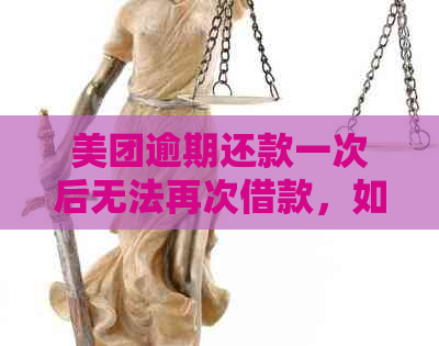 美团逾期还款一次后无法再次借款，如何解决？同时提供解决方法和建议