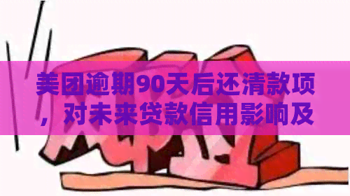 美团逾期90天后还清款项，对未来贷款信用影响及恢复途径探讨