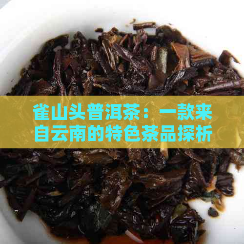 雀山头普洱茶：一款来自云南的特色茶品探析