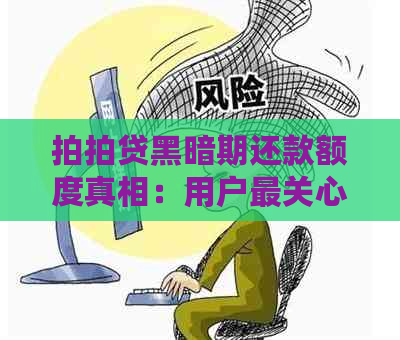 黑暗期还款额度真相：用户最关心的问题都在这里了！