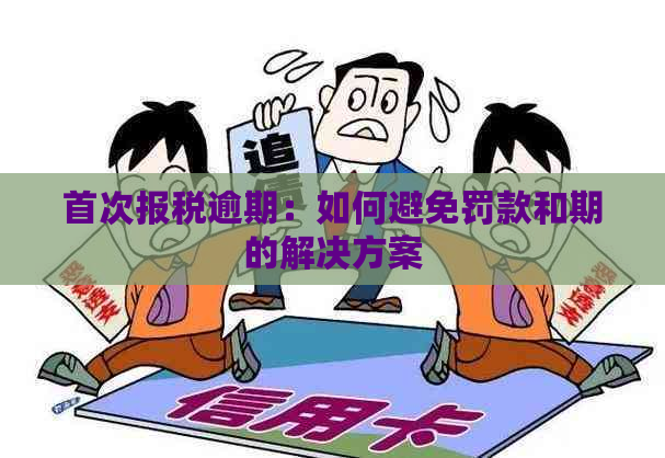 首次报税逾期：如何避免罚款和期的解决方案