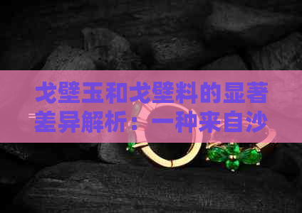 戈壁玉和戈壁料的显著差异解析：一种来自沙漠珍宝的独特比较