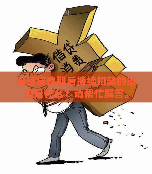 网签贷逾期后持续扣款的原因是什么？请帮忙解答。