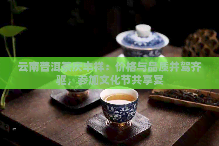 云南普洱茶庆丰祥：价格与品质并驾齐驱，参加文化节共享宴