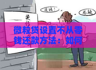 微粒贷设置不从零钱还款方法：如何取消自动扣款