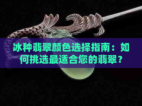 冰种翡翠颜色选择指南：如何挑选最适合您的翡翠？