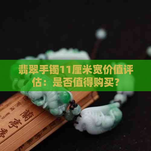 翡翠手镯11厘米宽价值评估：是否值得购买？