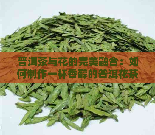 普洱茶与花的完美融合：如何制作一杯香醇的普洱花茶？