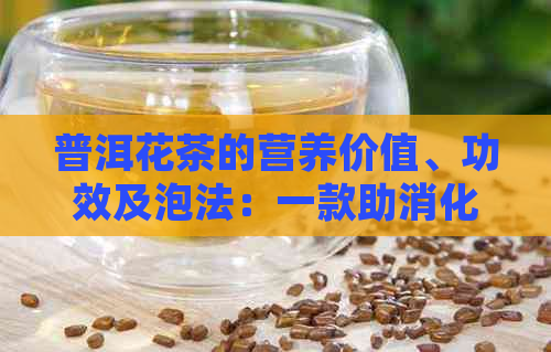 普洱花茶的营养价值、功效及泡法：一款助消化、降脂减肥的健饮品