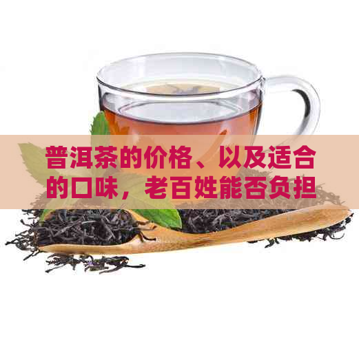 普洱茶的价格、以及适合的口味，老百姓能否负担得起？