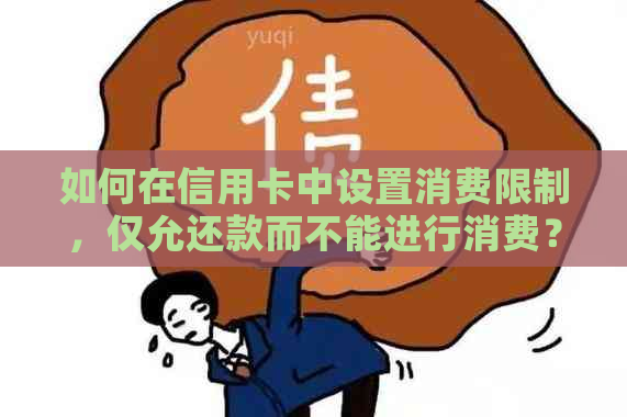 如何在信用卡中设置消费限制，仅允还款而不能进行消费？