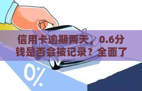 信用卡逾期两天，0.6分钱是否会被记录？全面了解逾期利息及计算方法