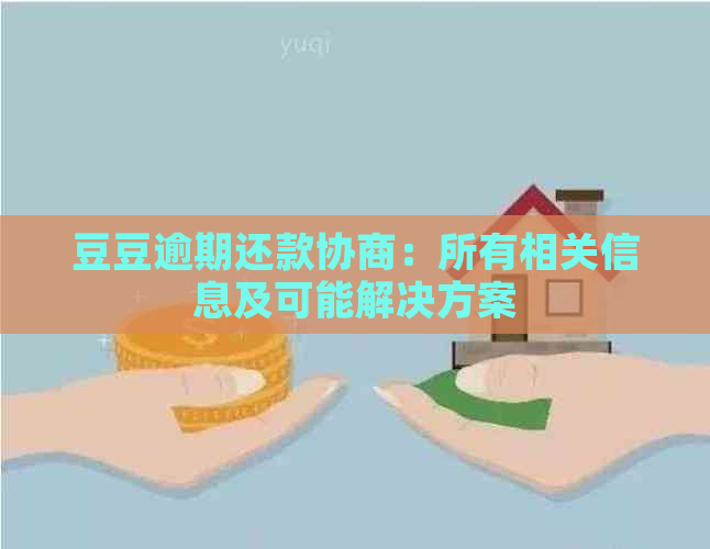 豆豆逾期还款协商：所有相关信息及可能解决方案