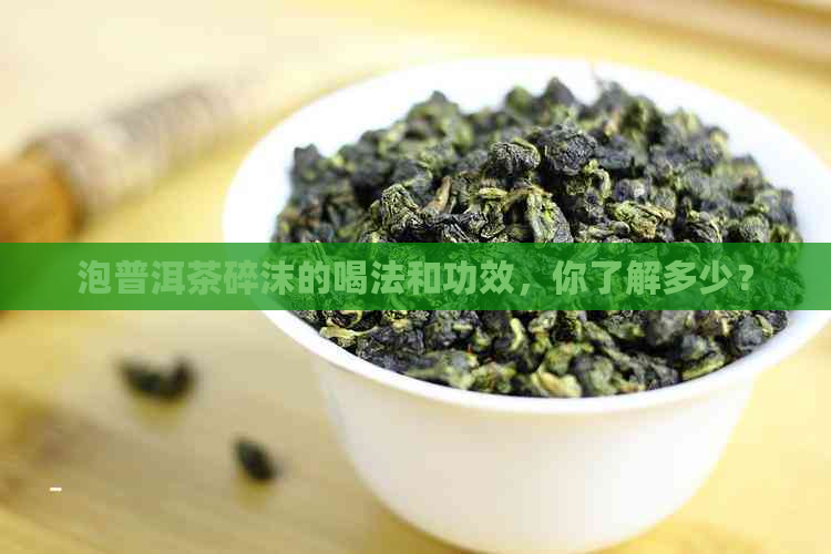 泡普洱茶碎沫的喝法和功效，你了解多少？