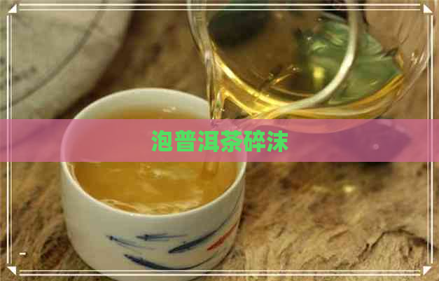 泡普洱茶碎沫