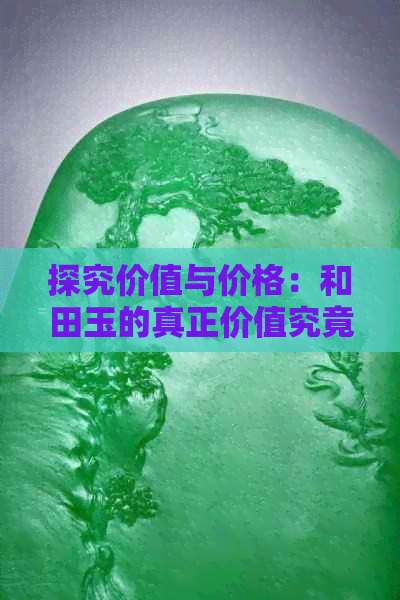 探究价值与价格：和田玉的真正价值究竟在何处？七八千的价格合理吗？