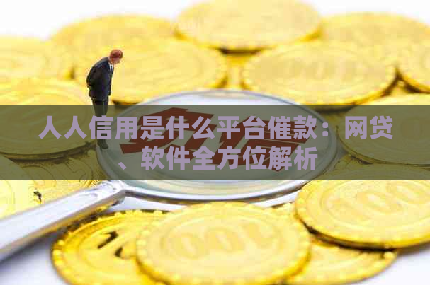 人人信用是什么平台催款：网贷、软件全方位解析