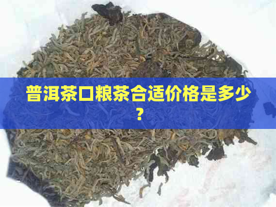 普洱茶口粮茶合适价格是多少？