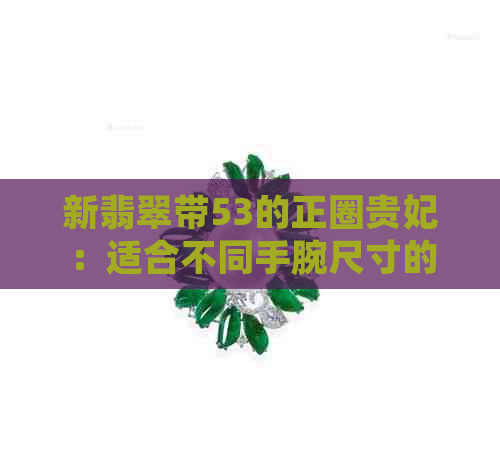 新翡翠带53的正圈贵妃：适合不同手腕尺寸的佩戴技巧