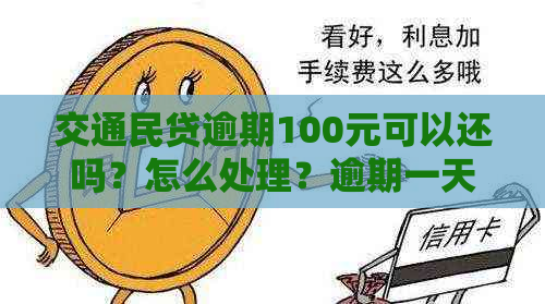 交通民贷逾期100元可以还吗？怎么处理？逾期一天会有影响吗？