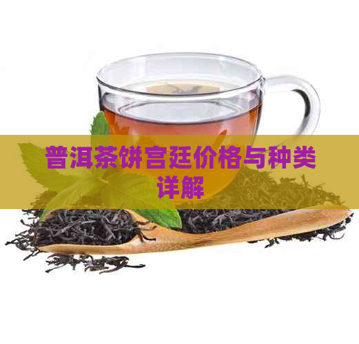 普洱茶饼宫廷价格与种类详解