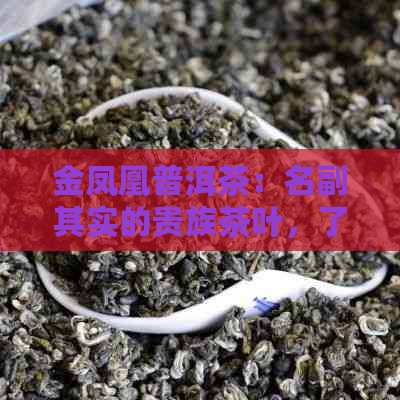 金凤凰普洱茶：名副其实的贵族茶叶，了解其价格与品质特征