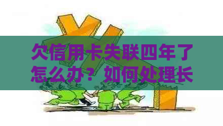 欠信用卡失联四年了怎么办？如何处理长期逾期信用卡问题？