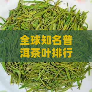 全球知名普洱茶叶排行榜：优质茶叶选购指南