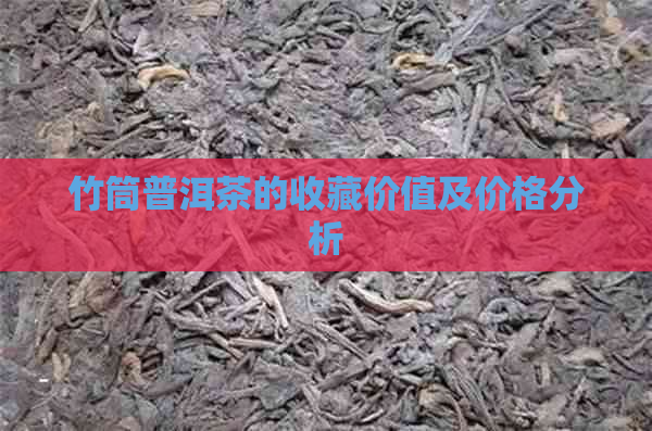 竹筒普洱茶的收藏价值及价格分析