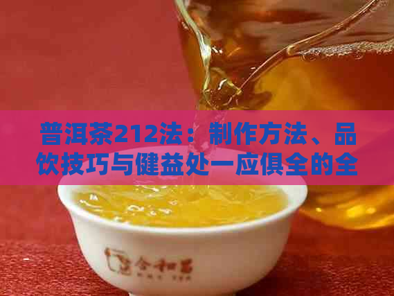 普洱茶212法：制作方法、品饮技巧与健益处一应俱全的全面指南